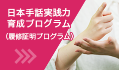日本手話実践力育成プログラム（履修証明プログラム）